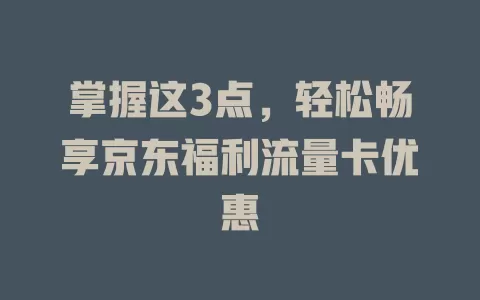 掌握这3点，轻松畅享京东福利流量卡优惠
