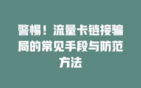 警惕！流量卡链接骗局的常见手段与防范方法