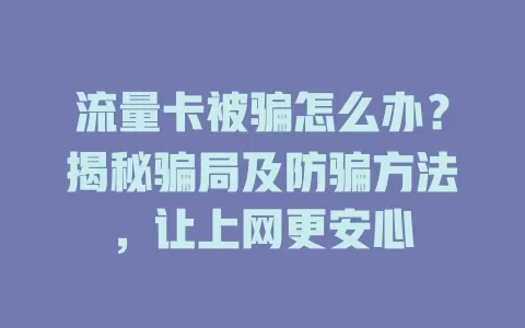 流量卡被骗怎么办？揭秘骗局及防骗方法，让上网更安心
