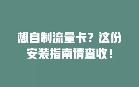 想自制流量卡？这份安装指南请查收！