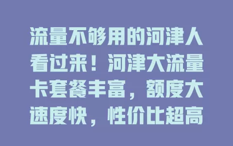 流量不够用的河津人看过来！河津大流量卡套餐丰富，额度大速度快，性价比超高，让你畅享网络，告别流量困扰