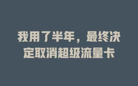 我用了半年，最终决定取消超级流量卡