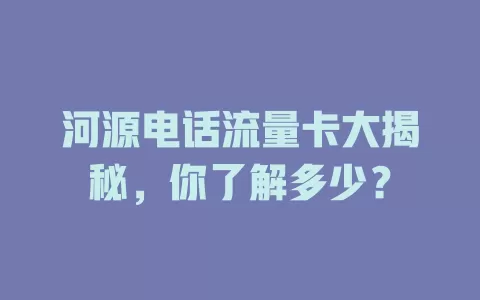 河源电话流量卡大揭秘，你了解多少？