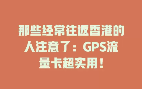 那些经常往返香港的人注意了：GPS流量卡超实用！