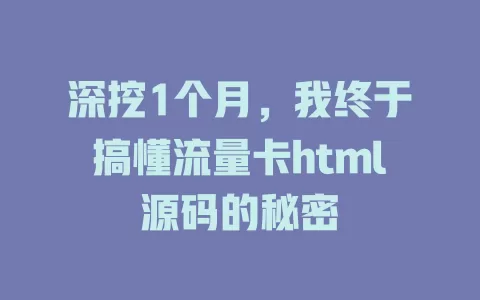 深挖1个月，我终于搞懂流量卡html源码的秘密
