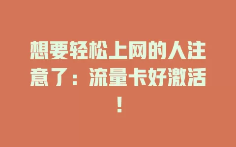 想要轻松上网的人注意了：流量卡好激活！