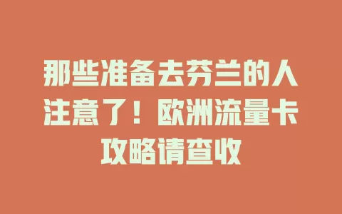 那些准备去芬兰的人注意了！欧洲流量卡攻略请查收