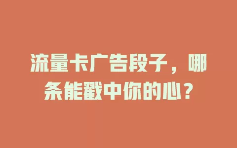 流量卡广告段子，哪条能戳中你的心？