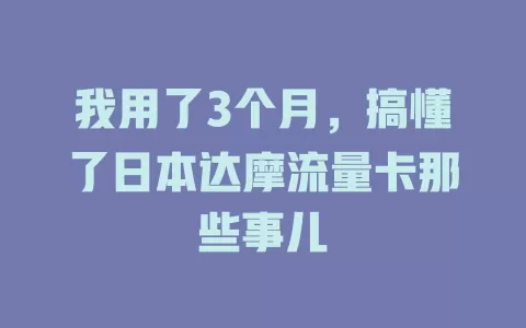 我用了3个月，搞懂了日本达摩流量卡那些事儿