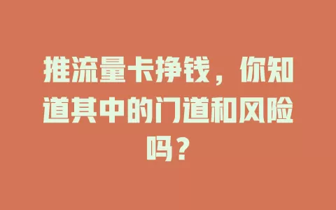推流量卡挣钱，你知道其中的门道和风险吗？