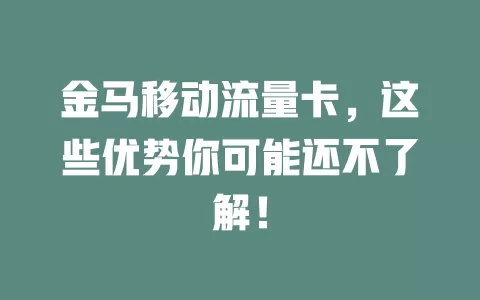 金马移动流量卡，这些优势你可能还不了解！