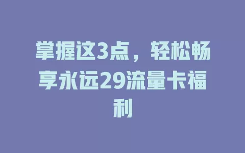 掌握这3点，轻松畅享永远29流量卡福利