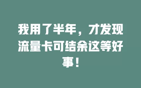 我用了半年，才发现流量卡可结余这等好事！