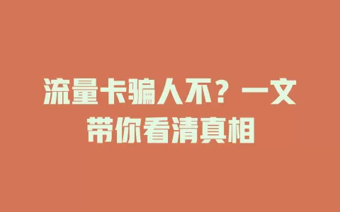 流量卡骗人不？一文带你看清真相