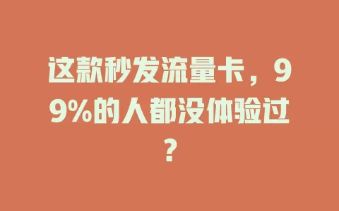 这款秒发流量卡，99%的人都没体验过？