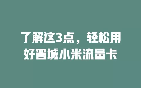 了解这3点，轻松用好晋城小米流量卡