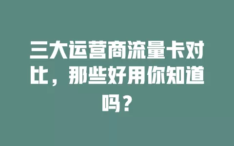 三大运营商流量卡对比，那些好用你知道吗？