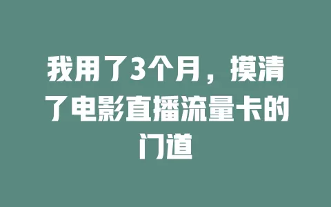 我用了3个月，摸清了电影直播流量卡的门道