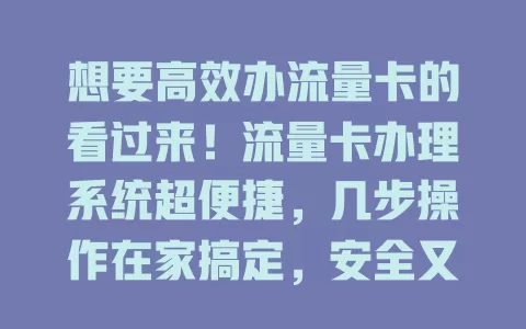 想要高效办流量卡的看过来！流量卡办理系统超便捷，几步操作在家搞定，安全又有多样套餐，界面简单易上手，是办卡首选！