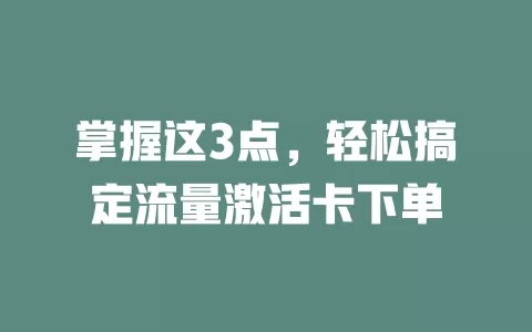 掌握这3点，轻松搞定流量激活卡下单