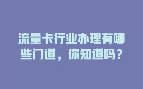 流量卡行业办理有哪些门道，你知道吗？