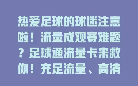 热爱足球的球迷注意啦！流量成观赛难题？足球通流量卡来救你！充足流量、高清画质、网络超稳，套餐合理，满足分享讨论，让你尽情享受足球激情，快关注成为观赛最佳伙伴！