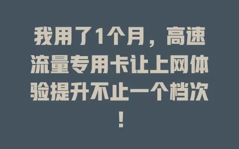 我用了1个月，高速流量专用卡让上网体验提升不止一个档次！