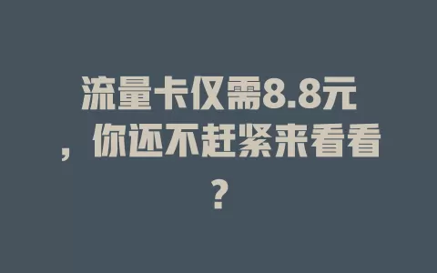 流量卡仅需8.8元，你还不赶紧来看看？