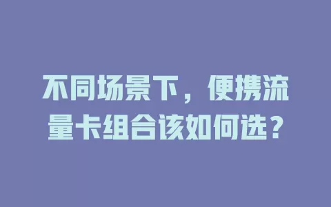 不同场景下，便携流量卡组合该如何选？