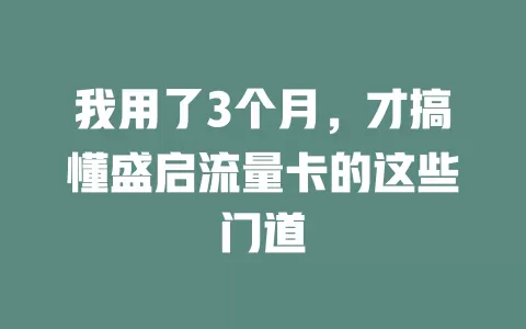 我用了3个月，才搞懂盛启流量卡的这些门道