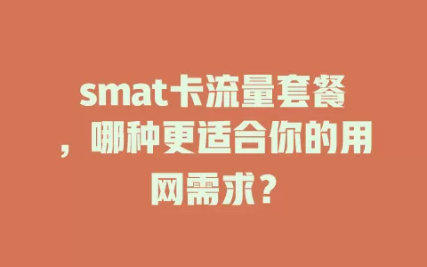smat卡流量套餐，哪种更适合你的用网需求？