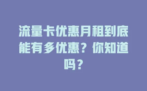 流量卡优惠月租到底能有多优惠？你知道吗？