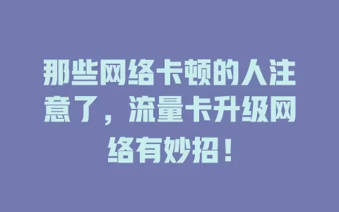 那些网络卡顿的人注意了，流量卡升级网络有妙招！