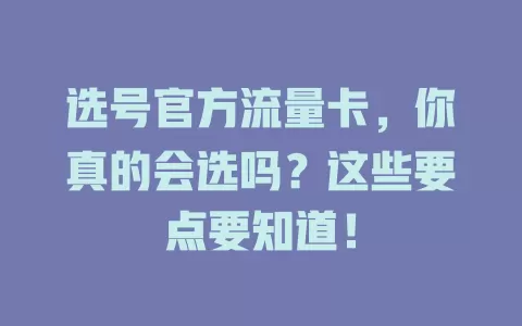 选号官方流量卡，你真的会选吗？这些要点要知道！