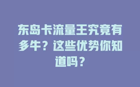 东岛卡流量王究竟有多牛？这些优势你知道吗？