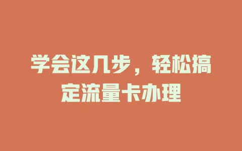 学会这几步，轻松搞定流量卡办理