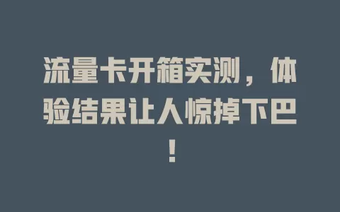 流量卡开箱实测，体验结果让人惊掉下巴！