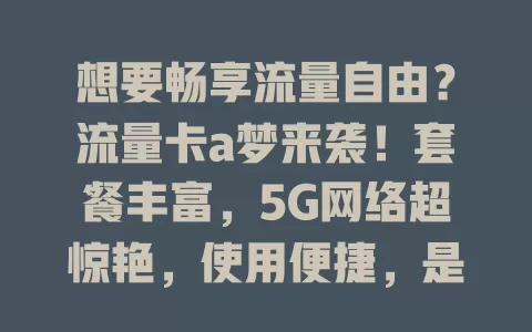 想要畅享流量自由？流量卡a梦来袭！套餐丰富，5G网络超惊艳，使用便捷，是畅游数字世界的最佳伙伴