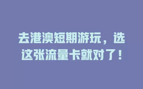 去港澳短期游玩，选这张流量卡就对了！