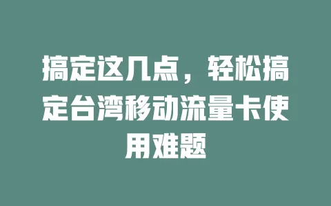 搞定这几点，轻松搞定台湾移动流量卡使用难题