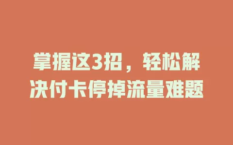 掌握这3招，轻松解决付卡停掉流量难题