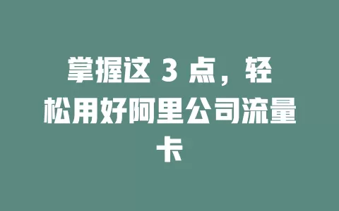 掌握这 3 点，轻松用好阿里公司流量卡