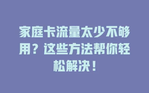 家庭卡流量太少不够用？这些方法帮你轻松解决！
