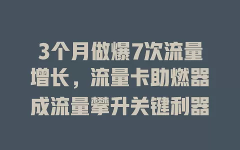 3个月做爆7次流量增长，流量卡助燃器成流量攀升关键利器