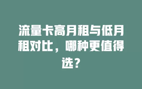 流量卡高月租与低月租对比，哪种更值得选？