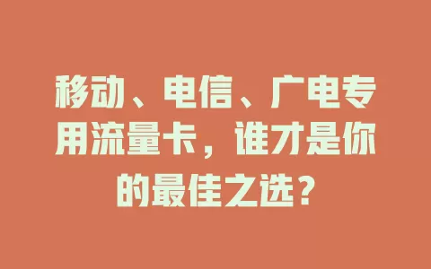 移动、电信、广电专用流量卡，谁才是你的最佳之选？