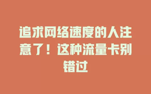 追求网络速度的人注意了！这种流量卡别错过