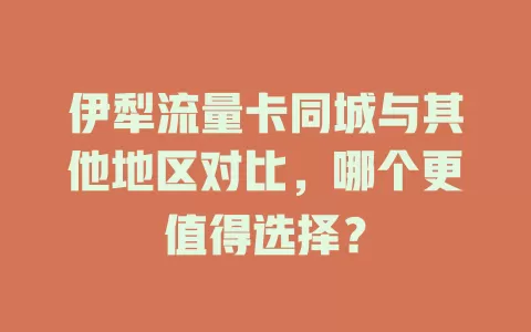 伊犁流量卡同城与其他地区对比，哪个更值得选择？