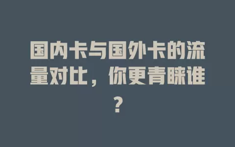 国内卡与国外卡的流量对比，你更青睐谁？