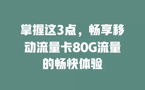掌握这3点，畅享移动流量卡80G流量的畅快体验